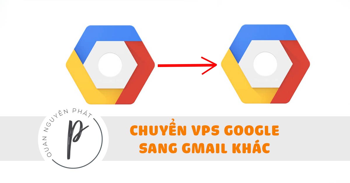 Cách Chuyển VPS Google Từ Gmail này qua Gmail khác – Move Google VM instances to another Gmail